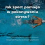 Jak Sport Pomaga w Pokonywaniu Stresu?